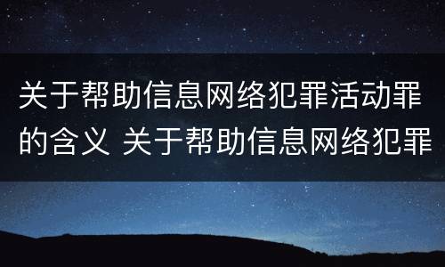 关于帮助信息网络犯罪活动罪的含义 关于帮助信息网络犯罪活动罪的含义错误的是