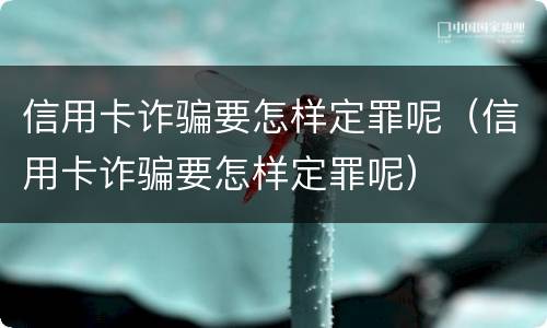 信用卡诈骗要怎样定罪呢（信用卡诈骗要怎样定罪呢）