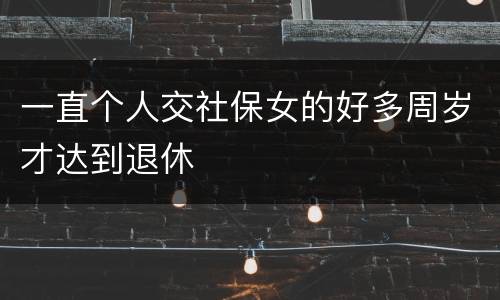 一直个人交社保女的好多周岁才达到退休