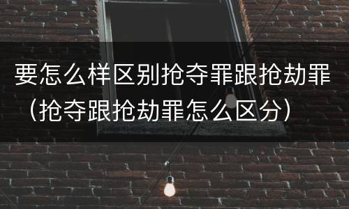要怎么样区别抢夺罪跟抢劫罪（抢夺跟抢劫罪怎么区分）