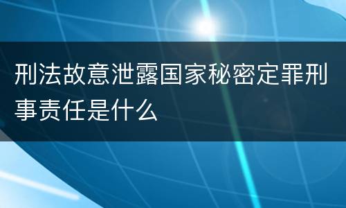 刑法故意泄露国家秘密定罪刑事责任是什么