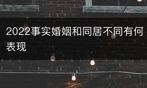 2022事实婚姻和同居不同有何表现