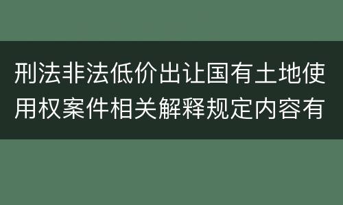 刑法非法低价出让国有土地使用权案件相关解释规定内容有哪些