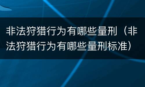 非法狩猎行为有哪些量刑（非法狩猎行为有哪些量刑标准）