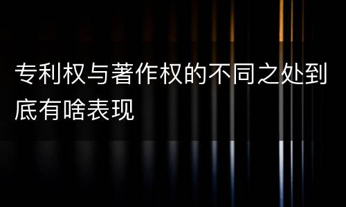 专利权与著作权的不同之处到底有啥表现