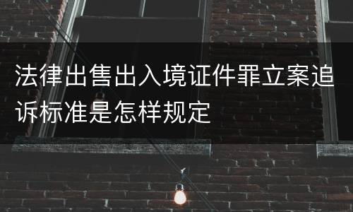 法律出售出入境证件罪立案追诉标准是怎样规定