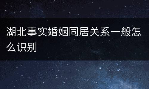 湖北事实婚姻同居关系一般怎么识别