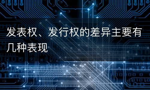 发表权、发行权的差异主要有几种表现