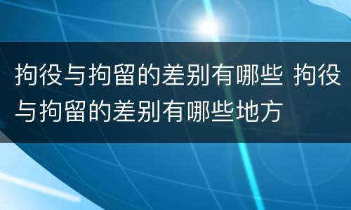拘役与拘留的差别有哪些 拘役与拘留的差别有哪些地方