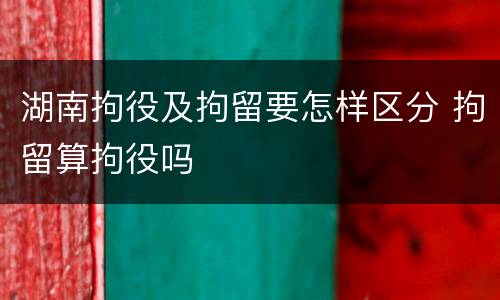湖南拘役及拘留要怎样区分 拘留算拘役吗