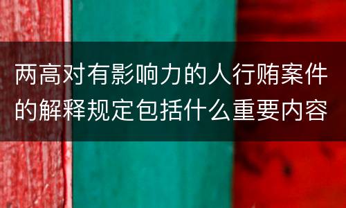 两高对有影响力的人行贿案件的解释规定包括什么重要内容