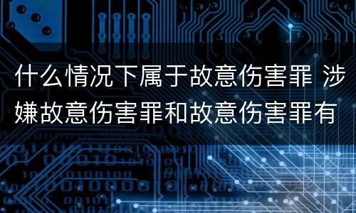 什么情况下属于故意伤害罪 涉嫌故意伤害罪和故意伤害罪有什么区别