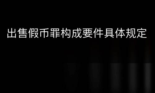 出售假币罪构成要件具体规定