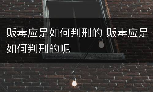 贩毒应是如何判刑的 贩毒应是如何判刑的呢