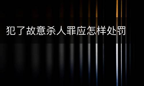 犯了故意杀人罪应怎样处罚