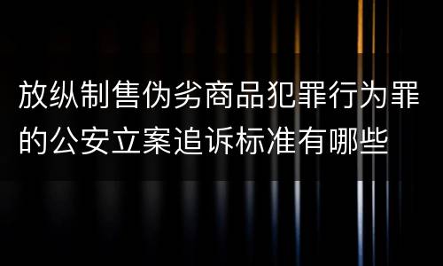放纵制售伪劣商品犯罪行为罪的公安立案追诉标准有哪些
