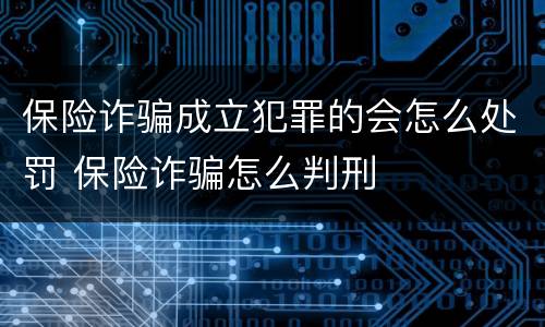 保险诈骗成立犯罪的会怎么处罚 保险诈骗怎么判刑