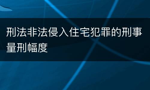 刑法非法侵入住宅犯罪的刑事量刑幅度