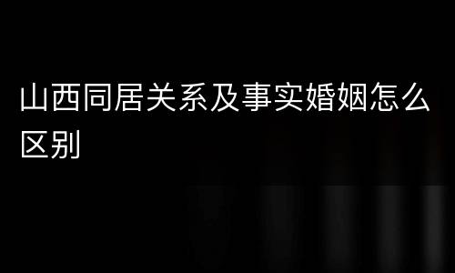 山西同居关系及事实婚姻怎么区别