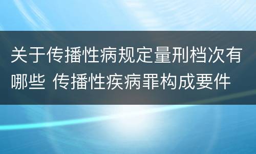 关于传播性病规定量刑档次有哪些 传播性疾病罪构成要件