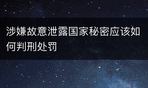 涉嫌故意泄露国家秘密应该如何判刑处罚