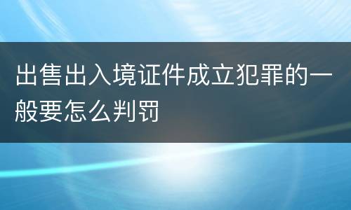 出售出入境证件成立犯罪的一般要怎么判罚