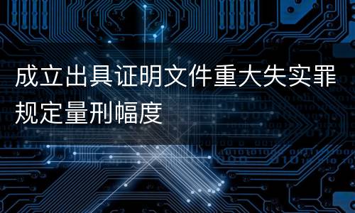 成立出具证明文件重大失实罪规定量刑幅度