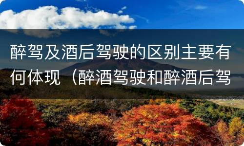 醉驾及酒后驾驶的区别主要有何体现（醉酒驾驶和醉酒后驾驶有什么区别）