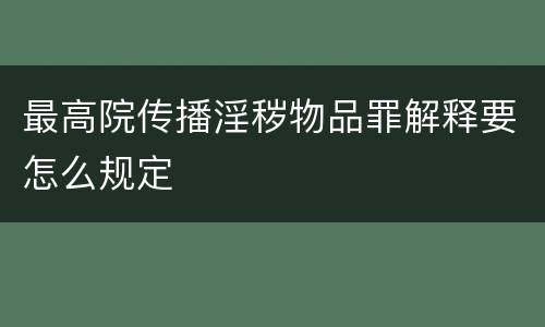 最高院传播淫秽物品罪解释要怎么规定
