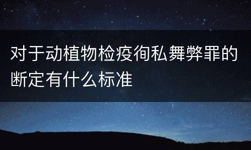 对于动植物检疫徇私舞弊罪的断定有什么标准