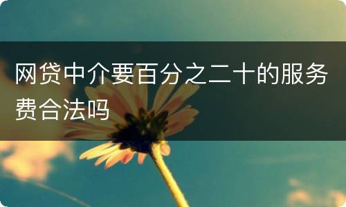 网贷中介要百分之二十的服务费合法吗