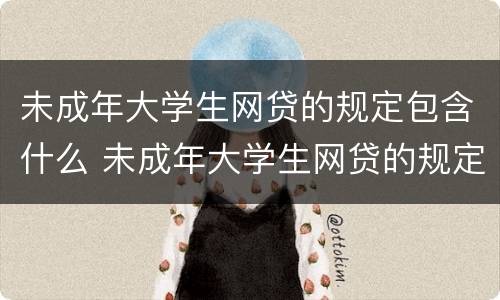 未成年大学生网贷的规定包含什么 未成年大学生网贷的规定包含什么内容