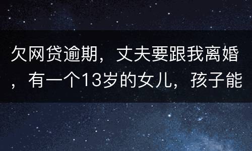 欠网贷逾期，丈夫要跟我离婚，有一个13岁的女儿，孩子能归我吗