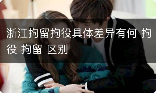 浙江拘留拘役具体差异有何 拘役 拘留 区别