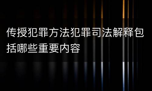 传授犯罪方法犯罪司法解释包括哪些重要内容