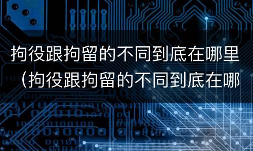 拘役跟拘留的不同到底在哪里（拘役跟拘留的不同到底在哪里执行）