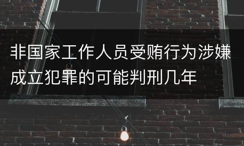 非国家工作人员受贿行为涉嫌成立犯罪的可能判刑几年