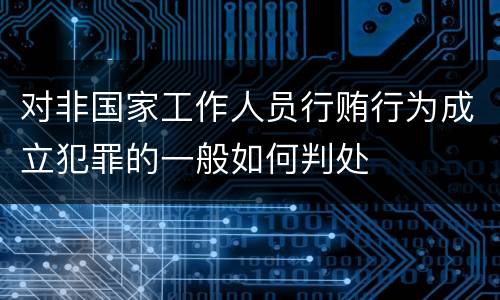 对非国家工作人员行贿行为成立犯罪的一般如何判处