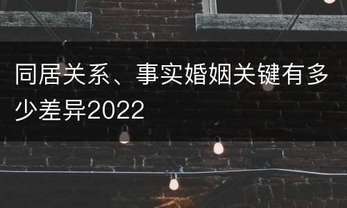 同居关系、事实婚姻关键有多少差异2022