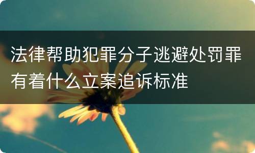 法律帮助犯罪分子逃避处罚罪有着什么立案追诉标准