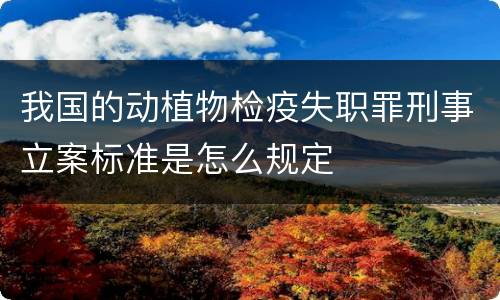 我国的动植物检疫失职罪刑事立案标准是怎么规定