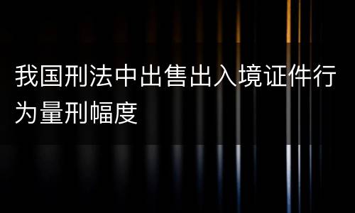 我国刑法中出售出入境证件行为量刑幅度
