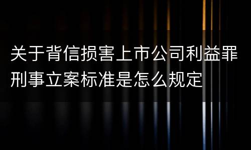 关于背信损害上市公司利益罪刑事立案标准是怎么规定