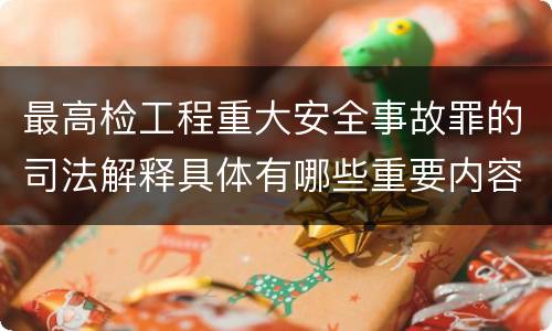 最高检工程重大安全事故罪的司法解释具体有哪些重要内容