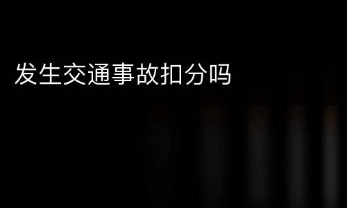 发生交通事故扣分吗