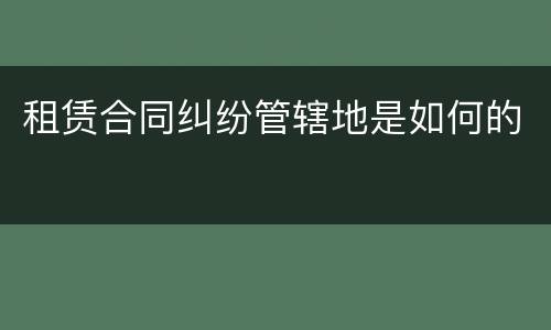 租赁合同纠纷管辖地是如何的