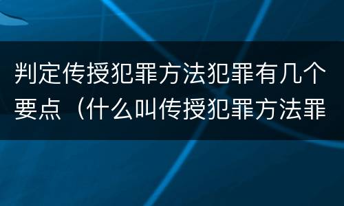 判定传授犯罪方法犯罪有几个要点（什么叫传授犯罪方法罪）