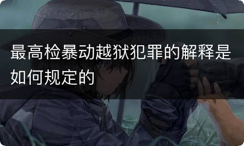 最高检暴动越狱犯罪的解释是如何规定的