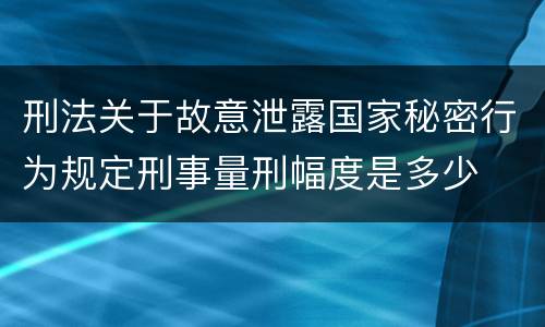 刑法关于故意泄露国家秘密行为规定刑事量刑幅度是多少