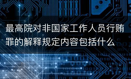 最高院对非国家工作人员行贿罪的解释规定内容包括什么